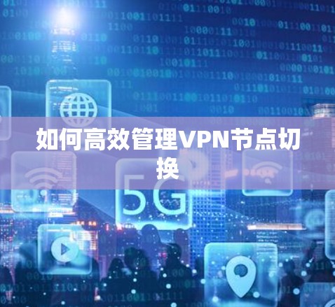 如何高效管理VPN节点切换 如何高效管理VPN节点切换