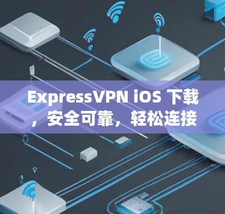 ExpressVPN iOS 下载,安全可靠,轻松连接 ExpressVPN iOS 下载,安全可靠,轻松连接