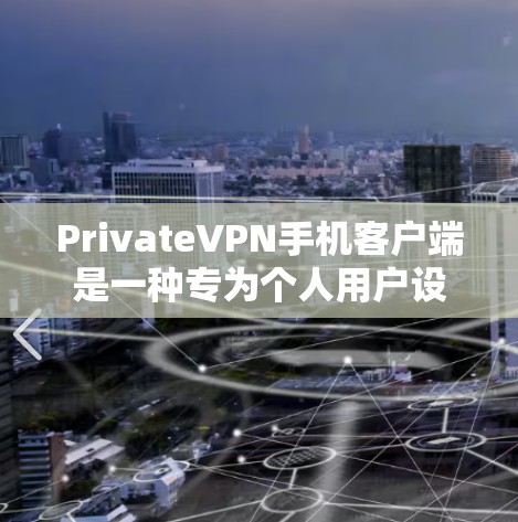 PrivateVPN手机客户端是一种专为个人用户设计的VPN服务，旨在提供安全、隐私和稳定的网络连接。以下是一些关键点和信息