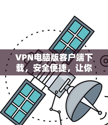 VPN电脑版客户端下载,安全便捷,让你轻松享受网络 VPN电脑版客户端下载,安全便捷,让你轻松享受网络