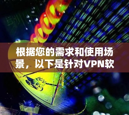 根据您的需求和使用场景,以下是针对VPN软件的推荐,考虑了您的设备、使用场景、安全性和兼容性 根据您的需求和使用场景,以下是针对VPN软件的推荐,考虑了您的设备、使用场景、安全性和兼容性
