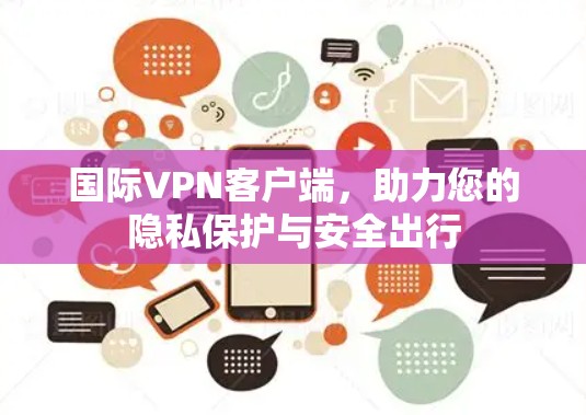 国际VPN客户端，助力您的隐私保护与安全出行