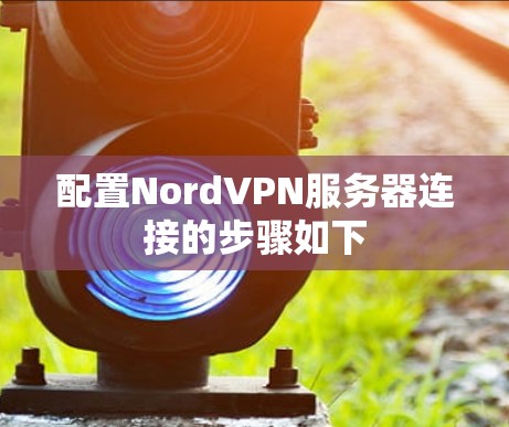 配置NordVPN服务器连接的步骤如下