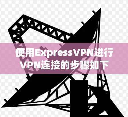 使用ExpressVPN进行VPN连接的步骤如下