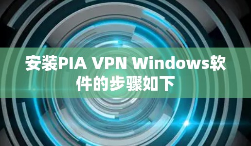 安装PIA VPN Windows软件的步骤如下