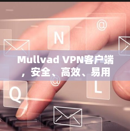Mullvad VPN客户端,安全、高效、易用 Mullvad VPN客户端,安全、高效、易用