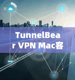 TunnelBear VPN Mac客户端,一款便捷的安全 VPN 应用,值得下载! TunnelBear VPN Mac客户端,一款便捷的安全 VPN 应用,值得下载!