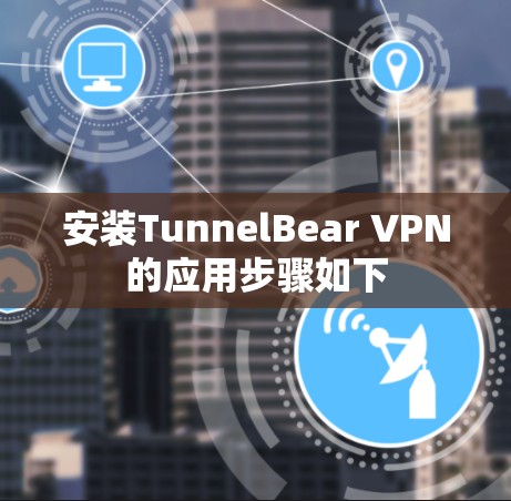 安装TunnelBear VPN的应用步骤如下 安装TunnelBear VPN的应用步骤如下