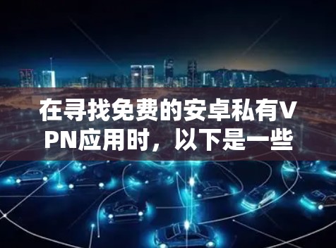 在寻找免费的安卓私有VPN应用时，以下是一些建议和步骤