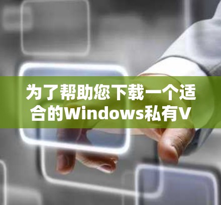 为了帮助您下载一个适合的Windows私有VPN客户端,以下是分步的建议和推荐 为了帮助您下载一个适合的Windows私有VPN客户端,以下是分步的建议和推荐