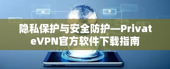隐私保护与安全防护—PrivateVPN官方软件下载指南 隐私保护与安全防护—PrivateVPN官方软件下载指南