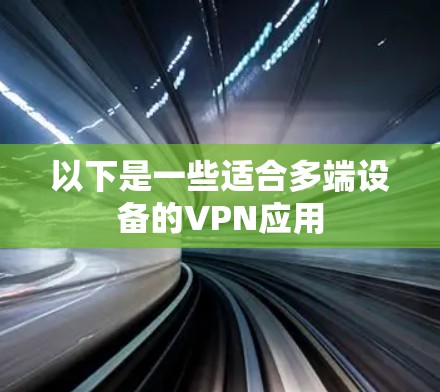以下是一些适合多端设备的VPN应用 以下是一些适合多端设备的VPN应用