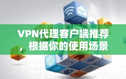 VPN代理客户端推荐,根据你的使用场景和需求,以下是一些建议 VPN代理客户端推荐,根据你的使用场景和需求,以下是一些建议