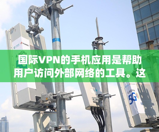 国际VPN的手机应用是帮助用户访问外部网络的工具。这些应用通过加密技术，确保用户的数据和隐私不受侵犯。以下是几个 popular 的国际VPN应用