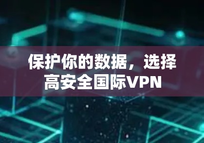 保护你的数据，选择高安全国际VPN