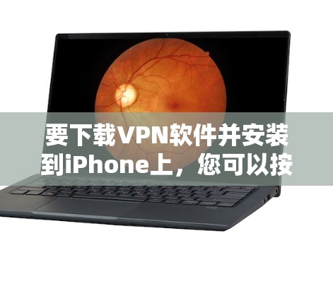 要下载VPN软件并安装到iPhone上,您可以按照以下步骤进行操作 要下载VPN软件并安装到iPhone上,您可以按照以下步骤进行操作