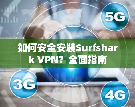 如何安全安装Surfshark VPN？全面指南