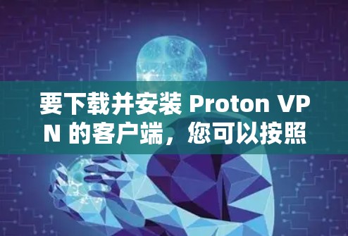 要下载并安装 Proton VPN 的客户端，您可以按照以下步骤进行