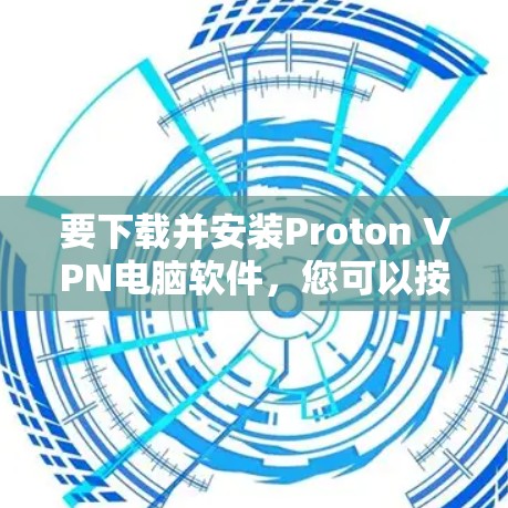 要下载并安装Proton VPN电脑软件,您可以按照以下步骤操作 要下载并安装Proton VPN电脑软件,您可以按照以下步骤操作