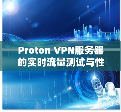 Proton VPN服务器的实时流量测试与性能分析