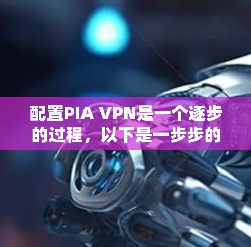 配置PIA VPN是一个逐步的过程,以下是一步步的指南 配置PIA VPN是一个逐步的过程,以下是一步步的指南