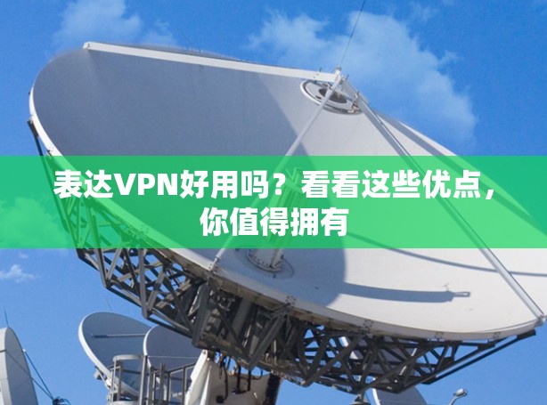 表达VPN好用吗?看看这些优点,你值得拥有 表达VPN好用吗?看看这些优点,你值得拥有