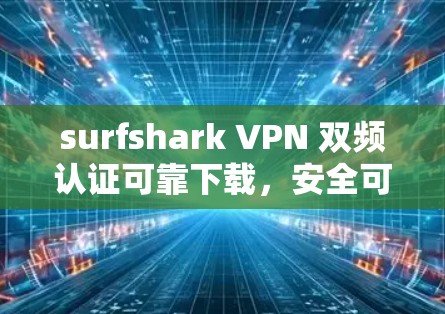 surfshark VPN 双频认证可靠下载,安全可靠,无广告,无延迟 surfshark VPN 双频认证可靠下载,安全可靠,无广告,无延迟