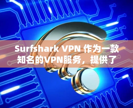 Surfshark VPN 作为一款知名的VPN服务,提供了多种版本,涵盖了免费和付费两种模式。以下是 Surfshark VPN 的热门版本 Surfshark VPN 作为一款知名的VPN服务,提供了多种版本,涵盖了免费和付费两种模式。以下是 Surfshark VPN 的热门版本