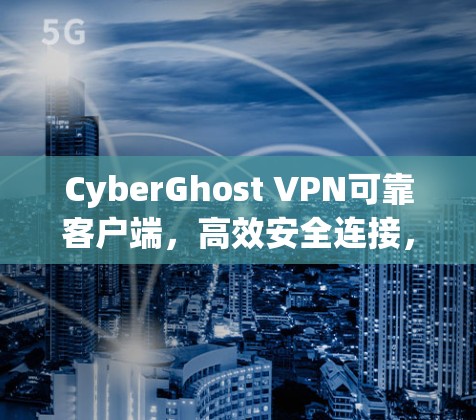 CyberGhost VPN可靠客户端，高效安全连接，便捷无压力