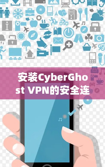 安装CyberGhost VPN的安全连接是确保网络安全的重要步骤。以下是一个清晰的指南，帮助您顺利安装并配置该 VPN