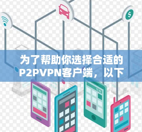为了帮助你选择合适的P2PVPN客户端,以下是分步骤的推荐和建议 为了帮助你选择合适的P2PVPN客户端,以下是分步骤的推荐和建议