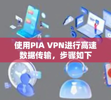 使用PIA VPN进行高速数据传输,步骤如下 使用PIA VPN进行高速数据传输,步骤如下