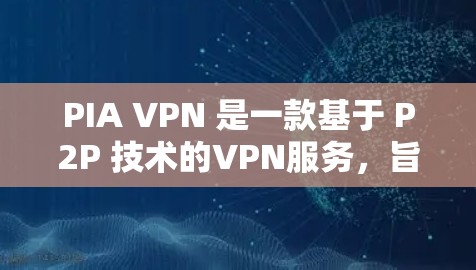 PIA VPN 是一款基于 P2P 技术的VPN服务，旨在提供更安全、更可靠的网络连接。它通过加密、多语言支持和流量控制等多种技术来提升用户体验。以下是对 PIA VPN 的真实评价