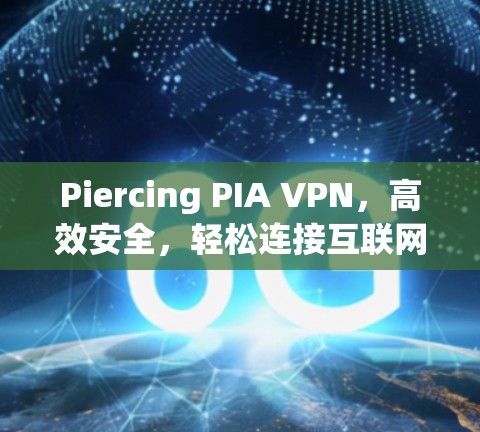 Piercing PIA VPN,高效安全,轻松连接互联网 Piercing PIA VPN,高效安全,轻松连接互联网