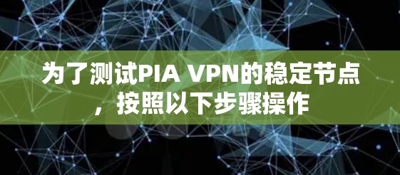 为了测试PIA VPN的稳定节点，按照以下步骤操作