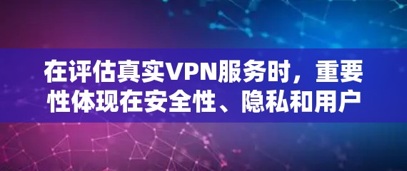 在评估真实VPN服务时,重要性体现在安全性、隐私和用户体验的综合考虑。以下是根据真实VPN服务的综合评价和推荐 在评估真实VPN服务时,重要性体现在安全性、隐私和用户体验的综合考虑。以下是根据真实VPN服务的综合评价和推荐