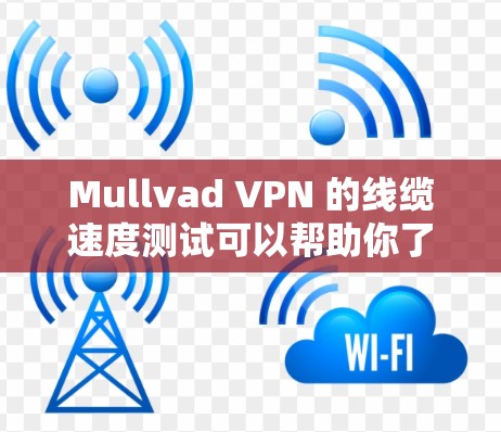 Mullvad VPN 的线缆速度测试可以帮助你了解其网络连接的稳定性、速度和延迟情况。以下是一些步骤和建议,帮助你进行测试 Mullvad VPN 的线缆速度测试可以帮助你了解其网络连接的稳定性、速度和延迟情况。以下是一些步骤和建议,帮助你进行测试