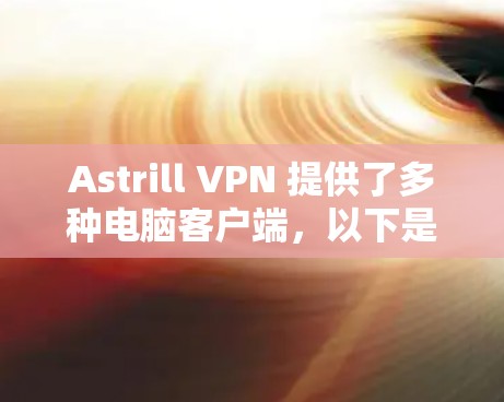 Astrill VPN 提供了多种电脑客户端，以下是推荐的几种，涵盖了不同需求的用户