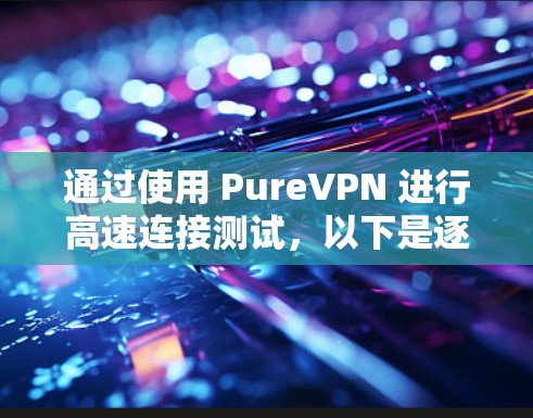 通过使用 PureVPN 进行高速连接测试,以下是逐步的步骤和注意事项 通过使用 PureVPN 进行高速连接测试,以下是逐步的步骤和注意事项
