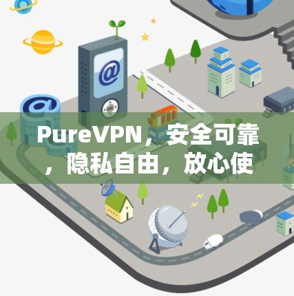 PureVPN，安全可靠，隐私自由，放心使用