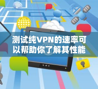 测试纯VPN的速率可以帮助你了解其性能,并根据需要调整设置。以下是测试纯VPN速率的步骤和方法 测试纯VPN的速率可以帮助你了解其性能,并根据需要调整设置。以下是测试纯VPN速率的步骤和方法