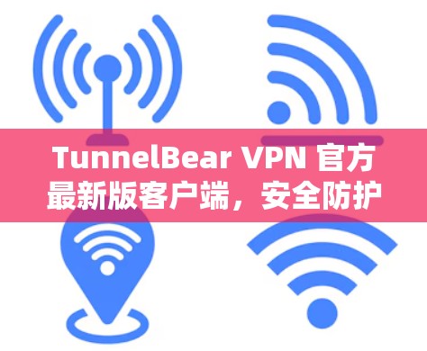 TunnelBear VPN 官方最新版客户端,安全防护与便捷连接的完美结合 TunnelBear VPN 官方最新版客户端,安全防护与便捷连接的完美结合