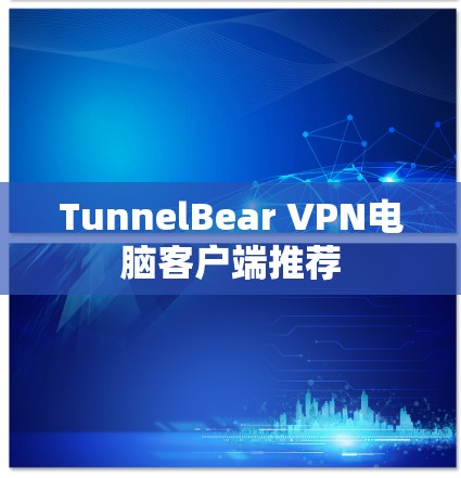 TunnelBear VPN电脑客户端推荐 TunnelBear VPN电脑客户端推荐