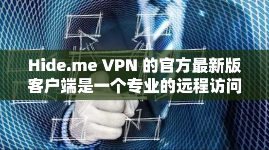 Hide.me VPN 的官方最新版客户端是一个专业的远程访问工具，支持多种端点类型和功能。以下是使用该客户端的步骤指南