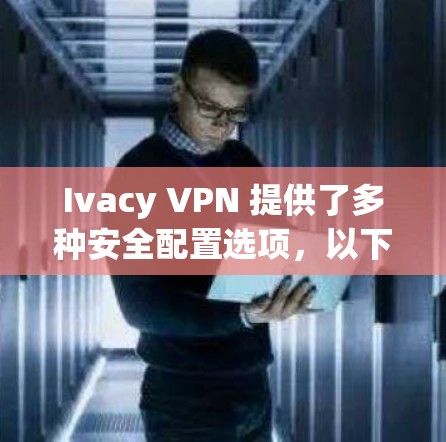 Ivacy VPN 提供了多种安全配置选项,以下是几种常见的配置示例,供您参考 Ivacy VPN 提供了多种安全配置选项,以下是几种常见的配置示例,供您参考