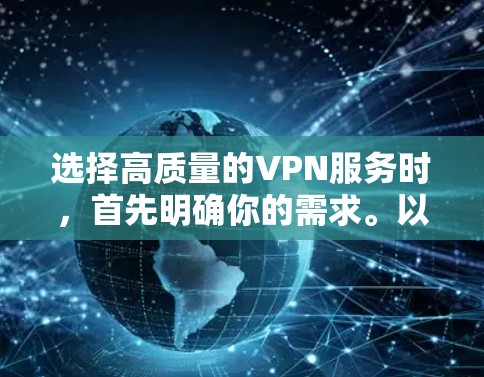 选择高质量的VPN服务时,首先明确你的需求。以下是一些关键步骤,帮助你做出明智的选择 选择高质量的VPN服务时,首先明确你的需求。以下是一些关键步骤,帮助你做出明智的选择