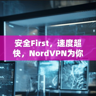 安全First，速度超快，NordVPN为你而来！