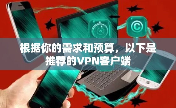 根据你的需求和预算,以下是推荐的VPN客户端 根据你的需求和预算,以下是推荐的VPN客户端