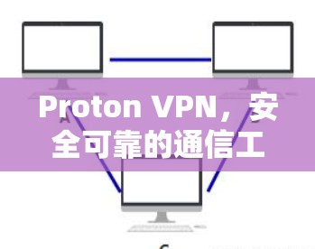 Proton VPN，安全可靠的通信工具，让数据和信任以太网连接更高效
