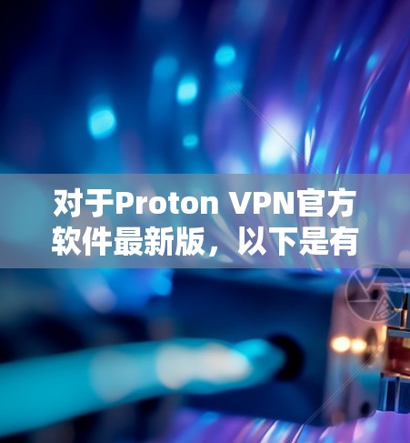 对于Proton VPN官方软件最新版,以下是有关信息的总结 对于Proton VPN官方软件最新版,以下是有关信息的总结
